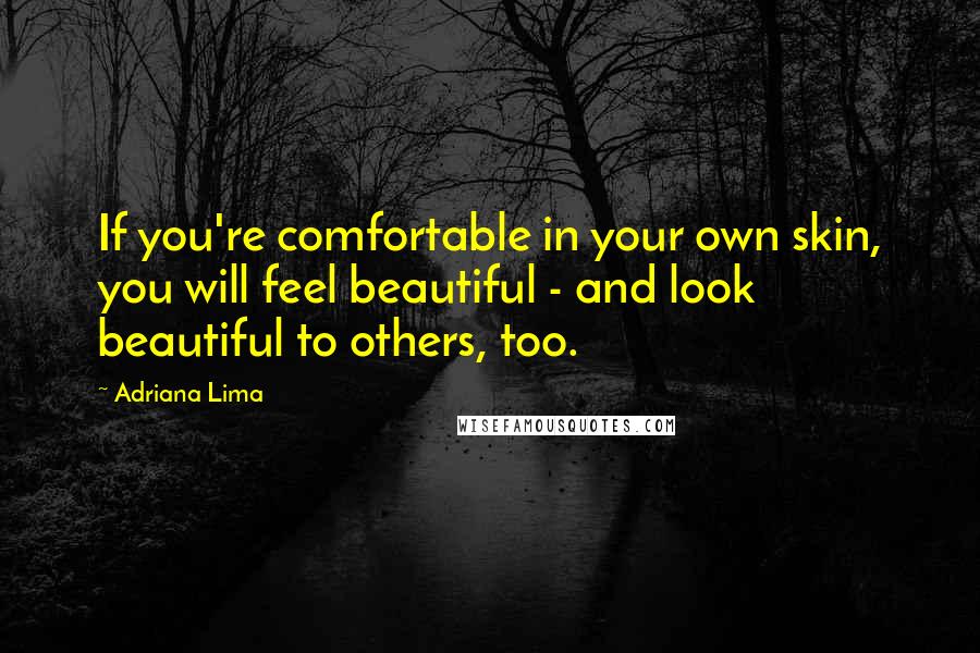 Adriana Lima Quotes: If you're comfortable in your own skin, you will feel beautiful - and look beautiful to others, too.