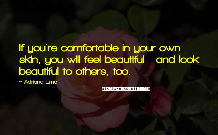 Adriana Lima Quotes: If you're comfortable in your own skin, you will feel beautiful - and look beautiful to others, too.