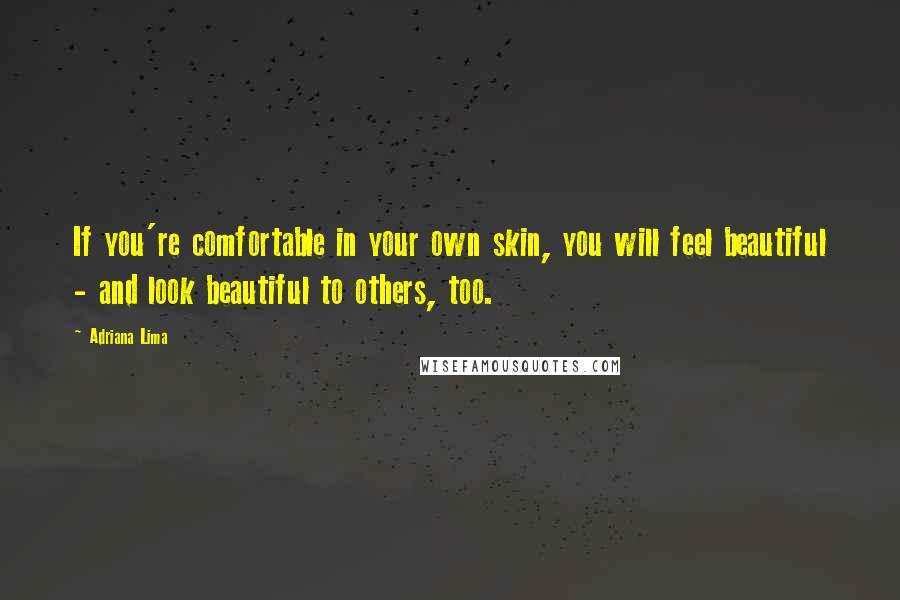 Adriana Lima Quotes: If you're comfortable in your own skin, you will feel beautiful - and look beautiful to others, too.