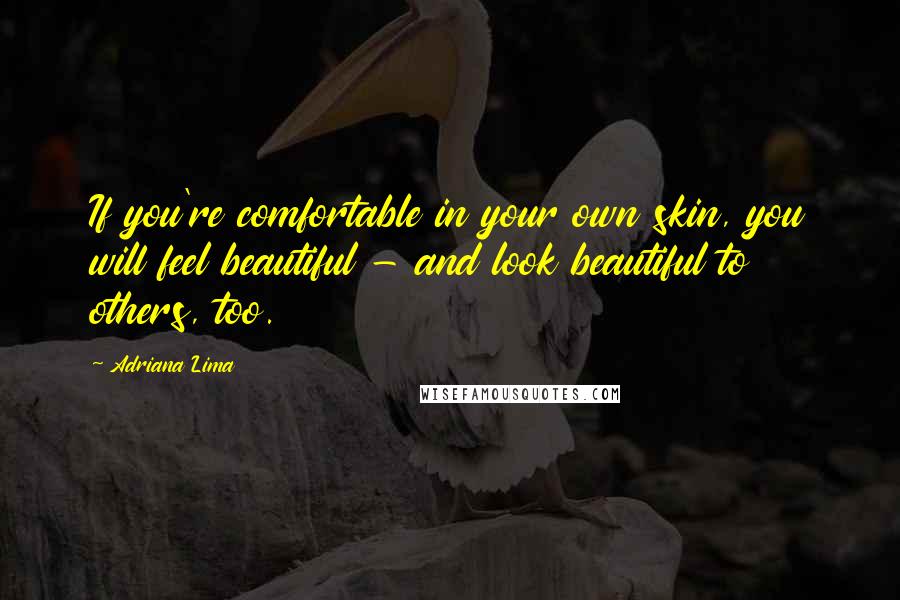 Adriana Lima Quotes: If you're comfortable in your own skin, you will feel beautiful - and look beautiful to others, too.