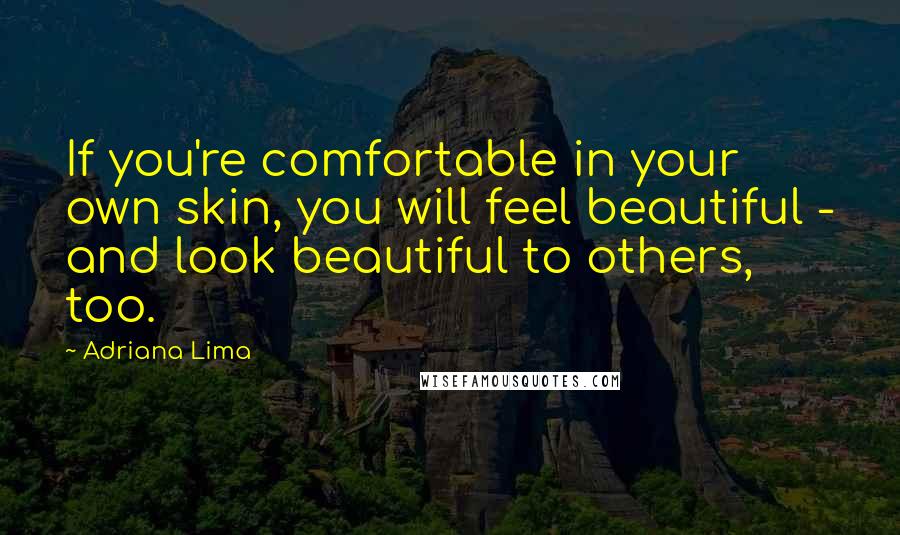 Adriana Lima Quotes: If you're comfortable in your own skin, you will feel beautiful - and look beautiful to others, too.