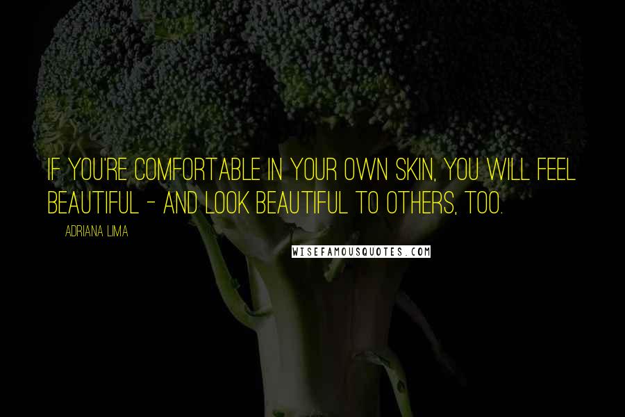 Adriana Lima Quotes: If you're comfortable in your own skin, you will feel beautiful - and look beautiful to others, too.