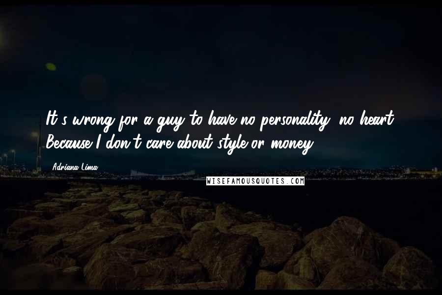 Adriana Lima Quotes: It's wrong for a guy to have no personality, no heart. Because I don't care about style or money.