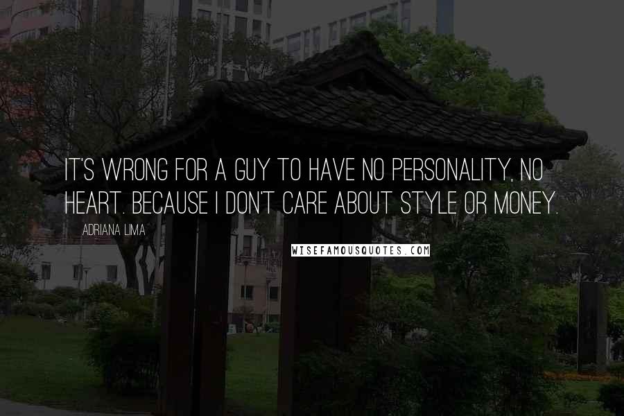 Adriana Lima Quotes: It's wrong for a guy to have no personality, no heart. Because I don't care about style or money.