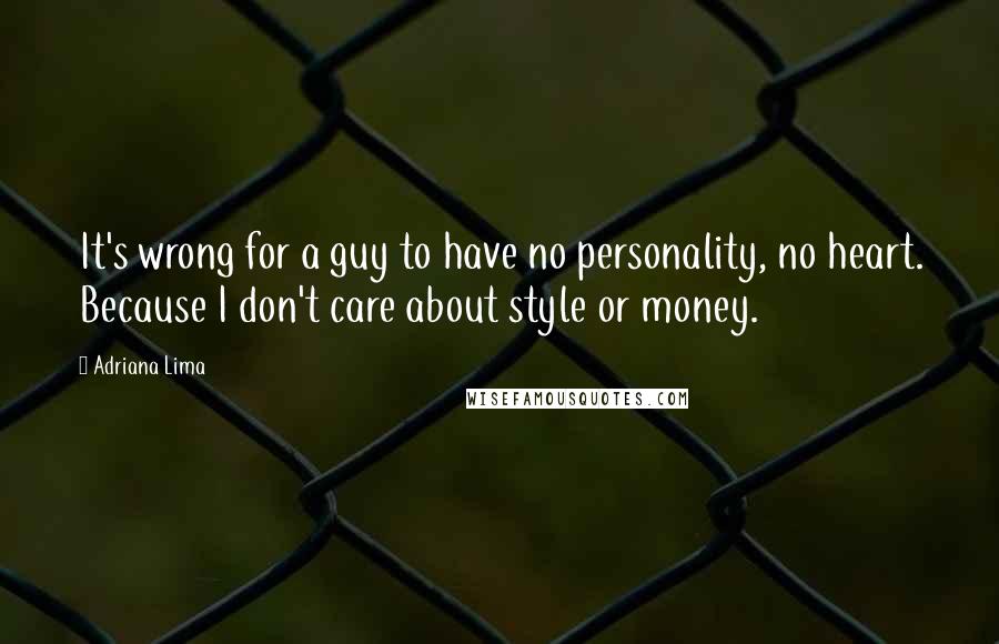 Adriana Lima Quotes: It's wrong for a guy to have no personality, no heart. Because I don't care about style or money.