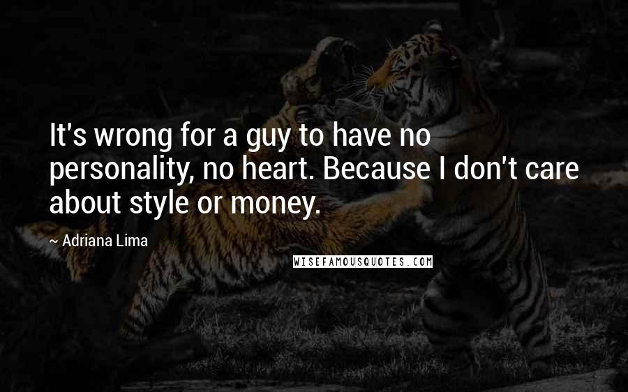 Adriana Lima Quotes: It's wrong for a guy to have no personality, no heart. Because I don't care about style or money.