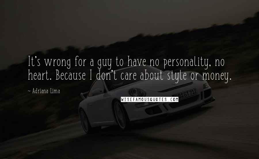 Adriana Lima Quotes: It's wrong for a guy to have no personality, no heart. Because I don't care about style or money.