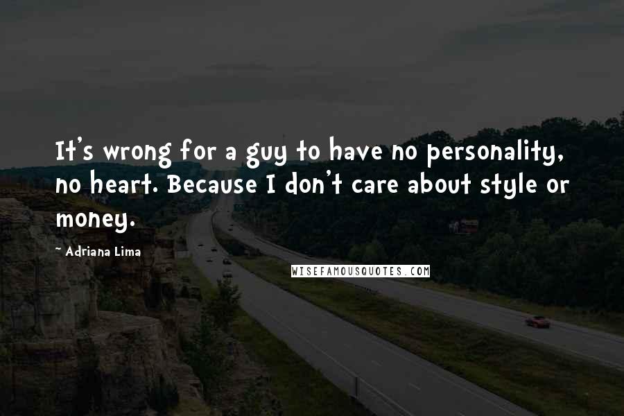 Adriana Lima Quotes: It's wrong for a guy to have no personality, no heart. Because I don't care about style or money.