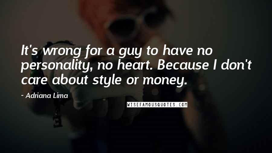 Adriana Lima Quotes: It's wrong for a guy to have no personality, no heart. Because I don't care about style or money.