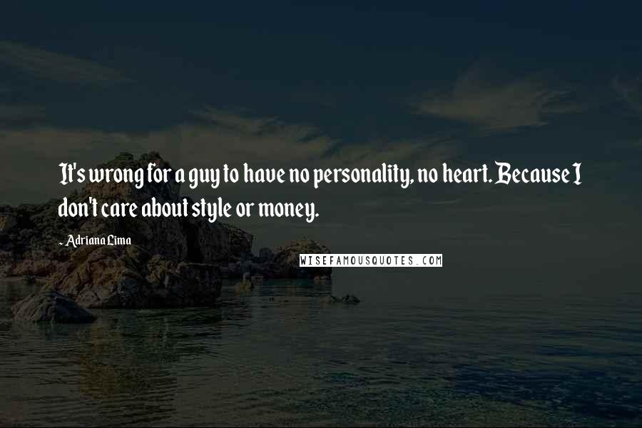 Adriana Lima Quotes: It's wrong for a guy to have no personality, no heart. Because I don't care about style or money.