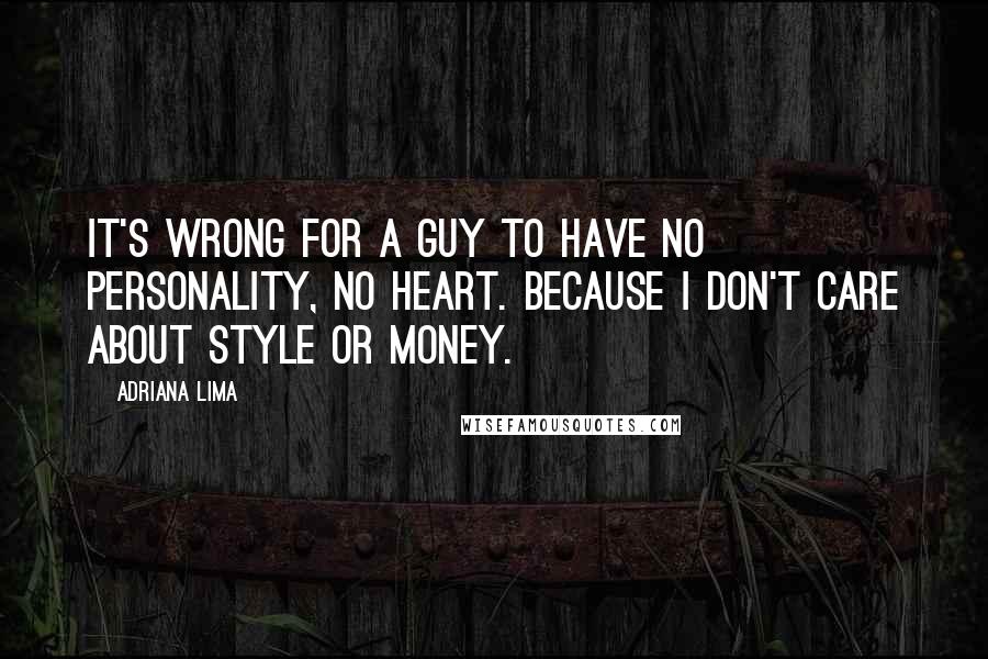 Adriana Lima Quotes: It's wrong for a guy to have no personality, no heart. Because I don't care about style or money.