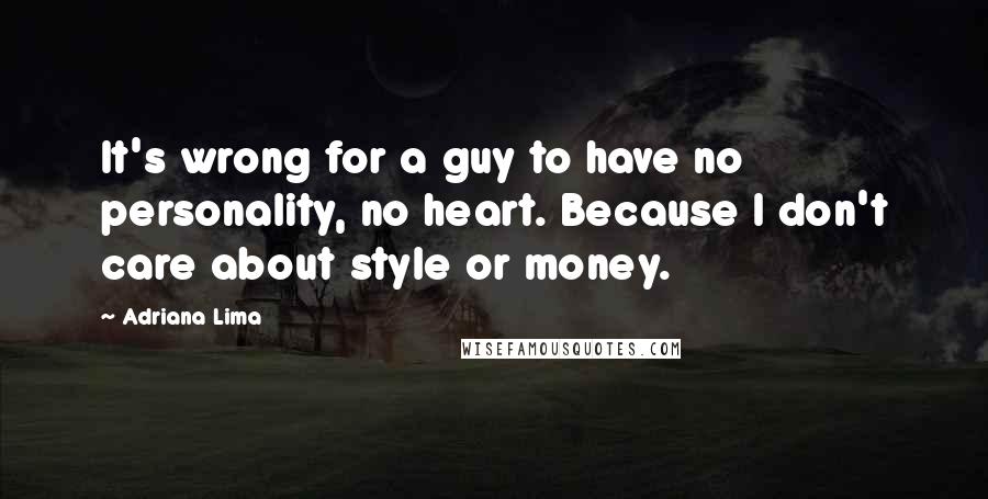 Adriana Lima Quotes: It's wrong for a guy to have no personality, no heart. Because I don't care about style or money.