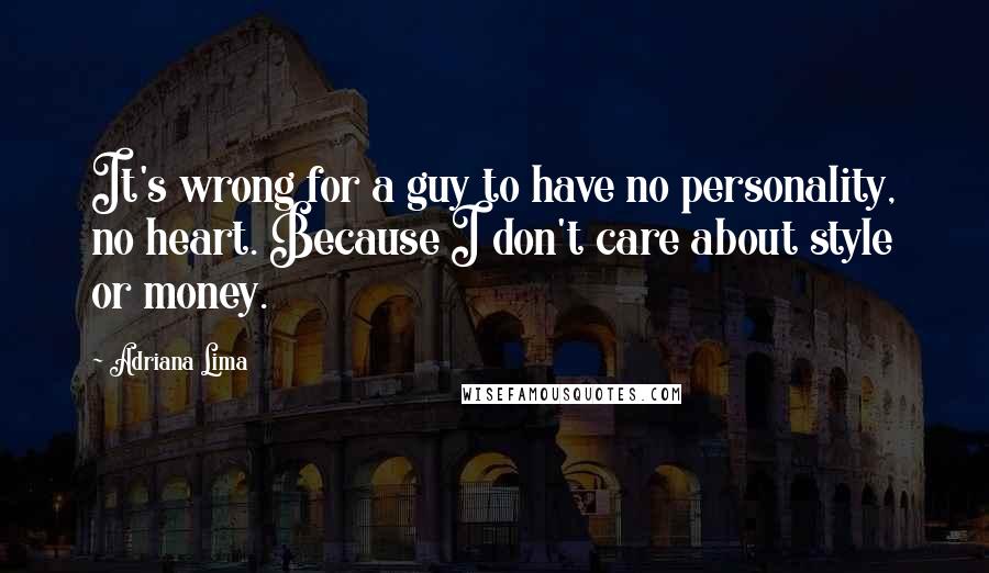 Adriana Lima Quotes: It's wrong for a guy to have no personality, no heart. Because I don't care about style or money.