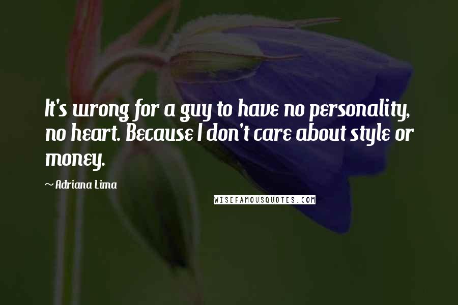 Adriana Lima Quotes: It's wrong for a guy to have no personality, no heart. Because I don't care about style or money.