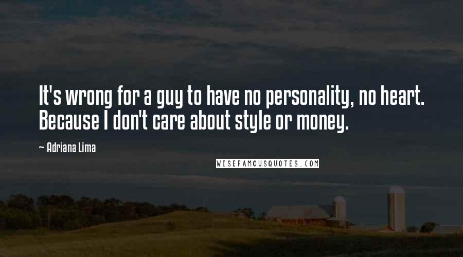Adriana Lima Quotes: It's wrong for a guy to have no personality, no heart. Because I don't care about style or money.