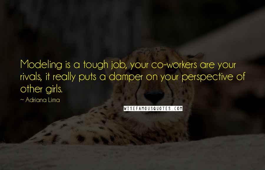 Adriana Lima Quotes: Modeling is a tough job, your co-workers are your rivals, it really puts a damper on your perspective of other girls.