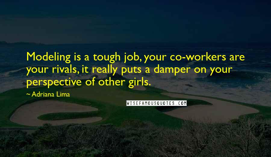 Adriana Lima Quotes: Modeling is a tough job, your co-workers are your rivals, it really puts a damper on your perspective of other girls.