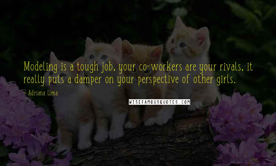 Adriana Lima Quotes: Modeling is a tough job, your co-workers are your rivals, it really puts a damper on your perspective of other girls.