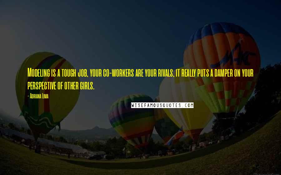 Adriana Lima Quotes: Modeling is a tough job, your co-workers are your rivals, it really puts a damper on your perspective of other girls.