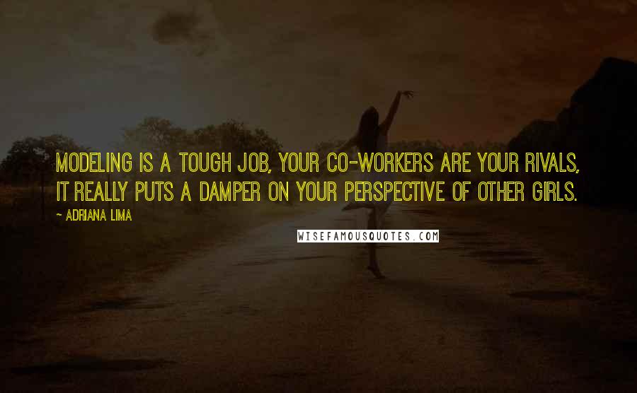 Adriana Lima Quotes: Modeling is a tough job, your co-workers are your rivals, it really puts a damper on your perspective of other girls.