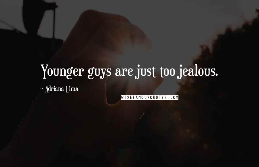 Adriana Lima Quotes: Younger guys are just too jealous.