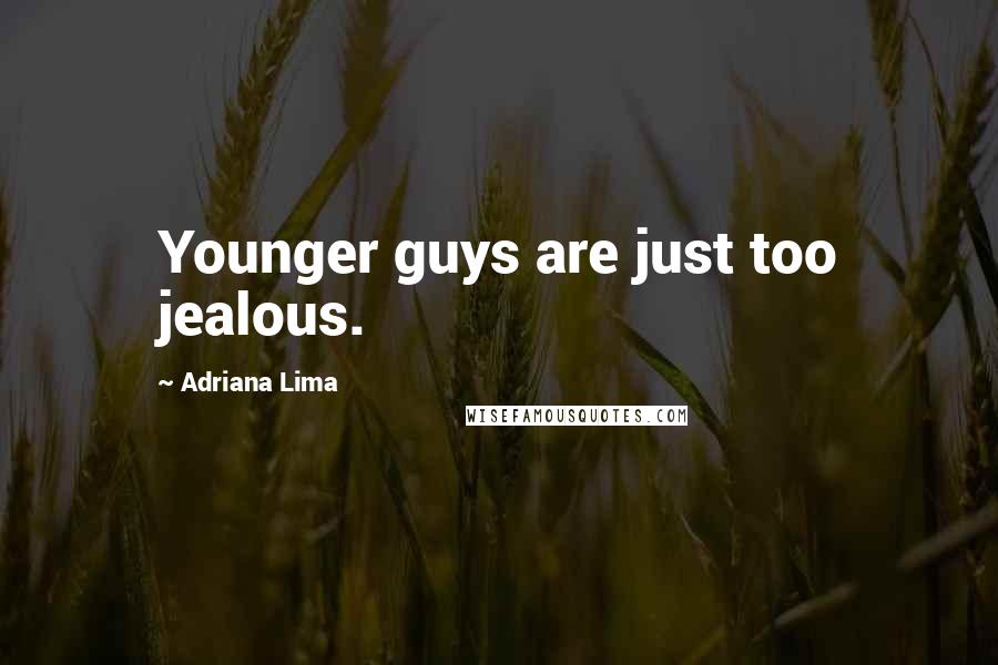 Adriana Lima Quotes: Younger guys are just too jealous.