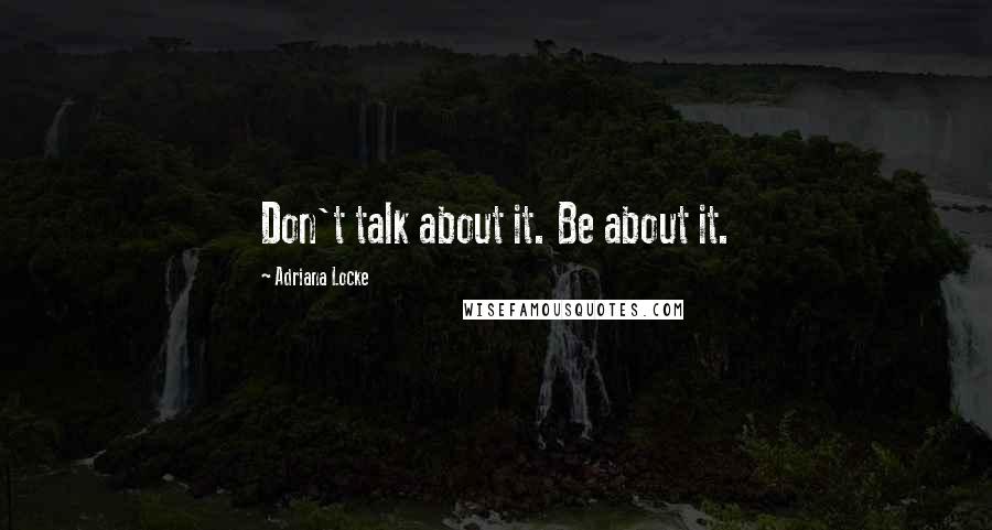 Adriana Locke Quotes: Don't talk about it. Be about it.
