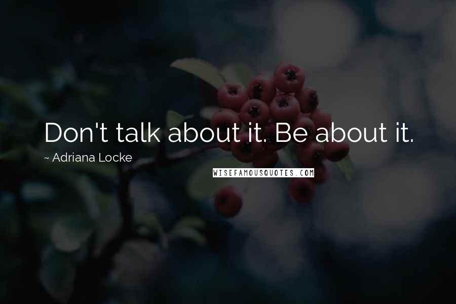 Adriana Locke Quotes: Don't talk about it. Be about it.