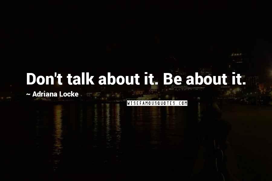 Adriana Locke Quotes: Don't talk about it. Be about it.