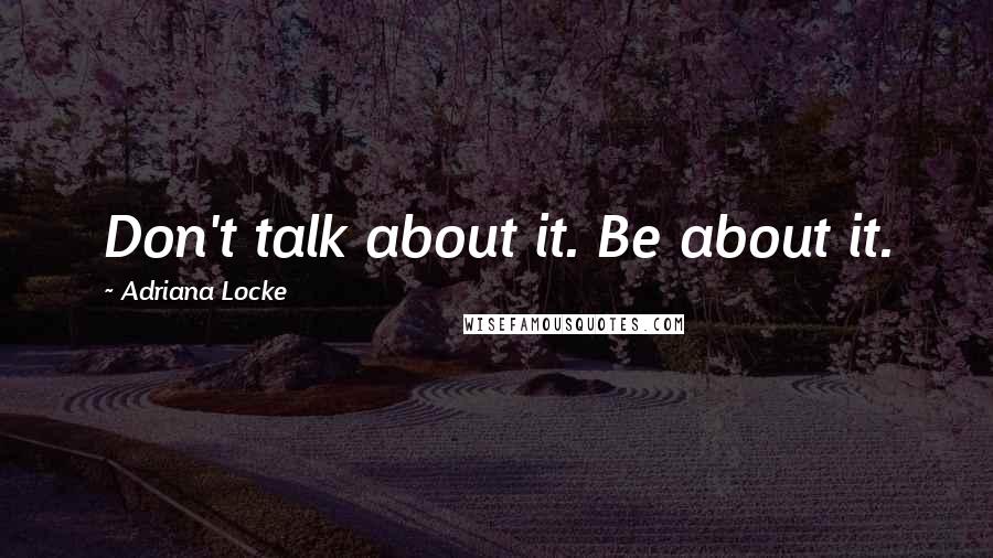 Adriana Locke Quotes: Don't talk about it. Be about it.