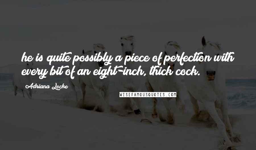 Adriana Locke Quotes: he is quite possibly a piece of perfection with every bit of an eight-inch, thick cock.