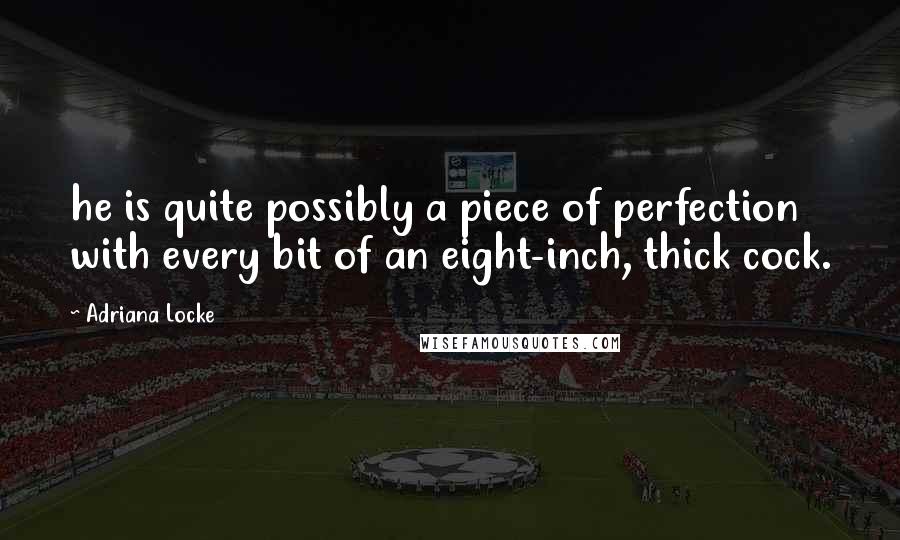 Adriana Locke Quotes: he is quite possibly a piece of perfection with every bit of an eight-inch, thick cock.