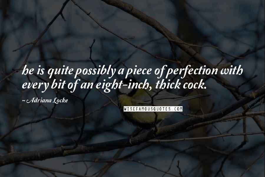 Adriana Locke Quotes: he is quite possibly a piece of perfection with every bit of an eight-inch, thick cock.