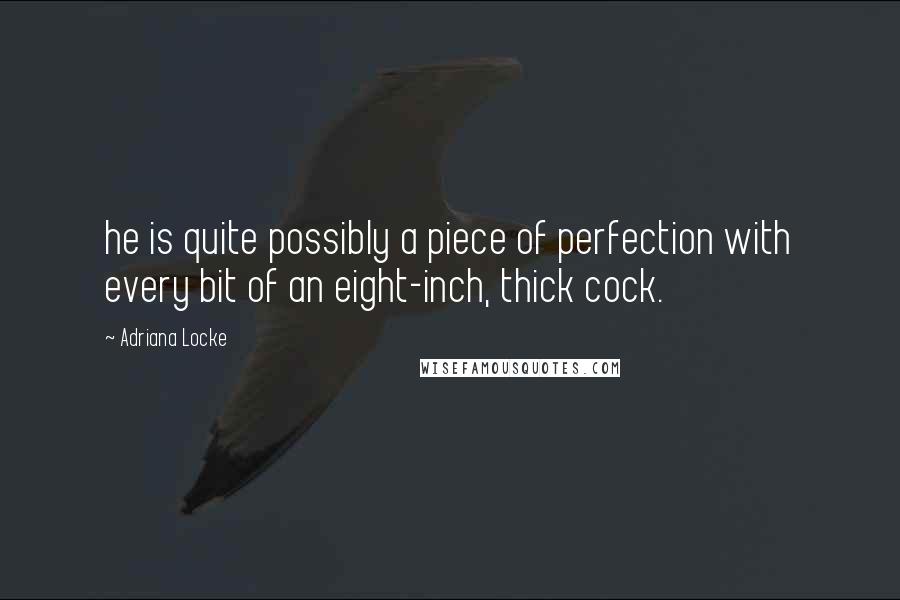 Adriana Locke Quotes: he is quite possibly a piece of perfection with every bit of an eight-inch, thick cock.