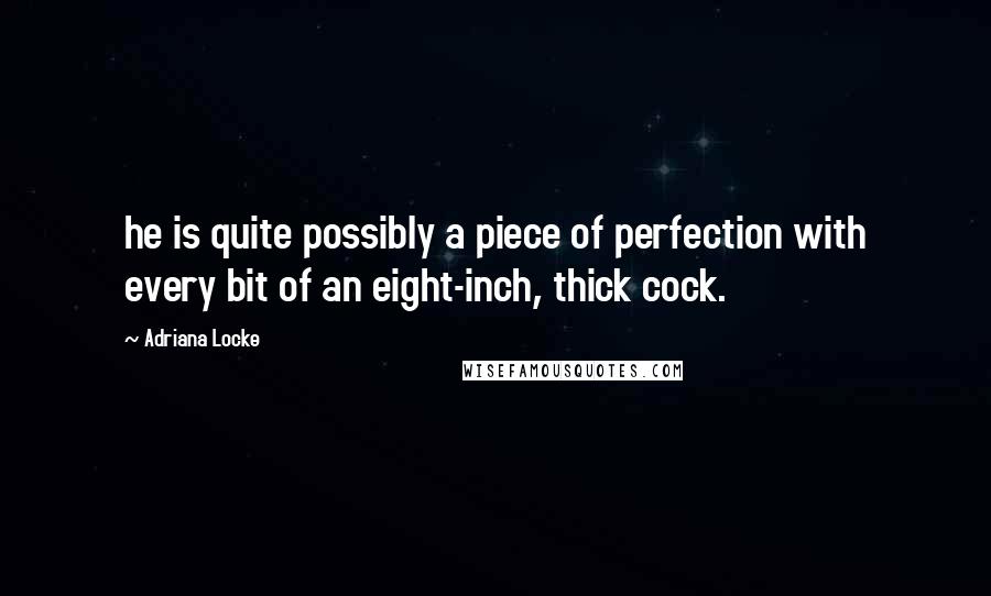 Adriana Locke Quotes: he is quite possibly a piece of perfection with every bit of an eight-inch, thick cock.
