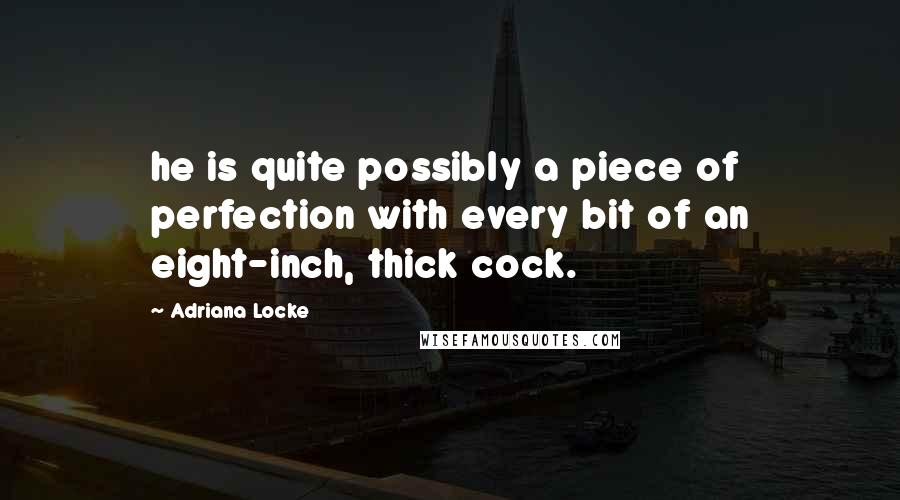 Adriana Locke Quotes: he is quite possibly a piece of perfection with every bit of an eight-inch, thick cock.