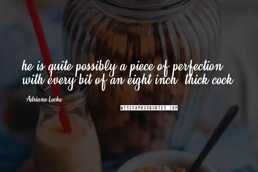 Adriana Locke Quotes: he is quite possibly a piece of perfection with every bit of an eight-inch, thick cock.