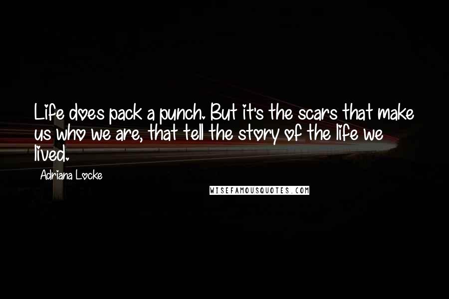 Adriana Locke Quotes: Life does pack a punch. But it's the scars that make us who we are, that tell the story of the life we lived.