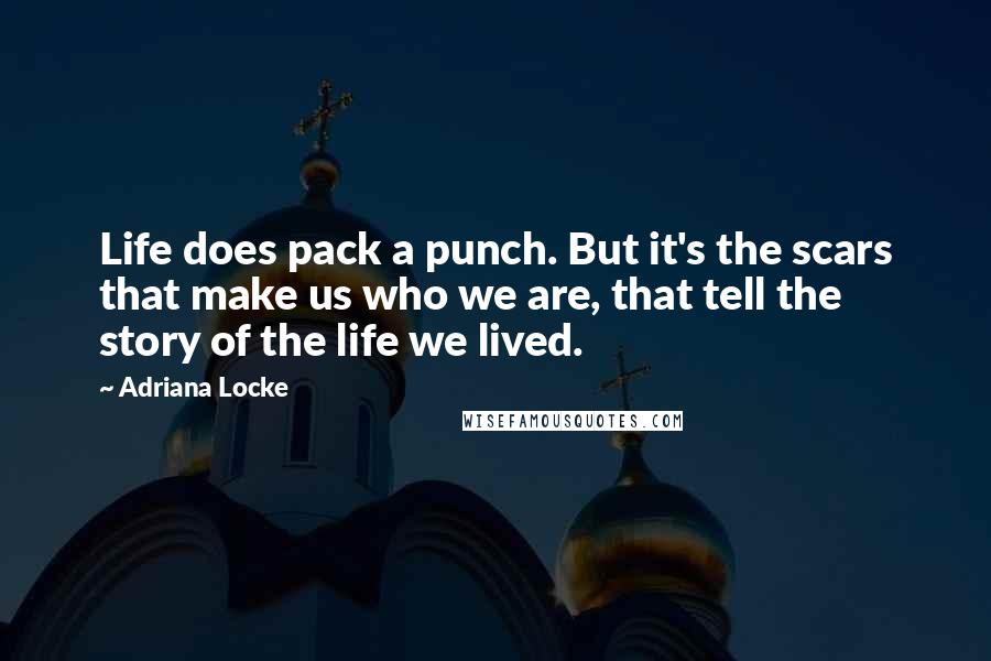 Adriana Locke Quotes: Life does pack a punch. But it's the scars that make us who we are, that tell the story of the life we lived.