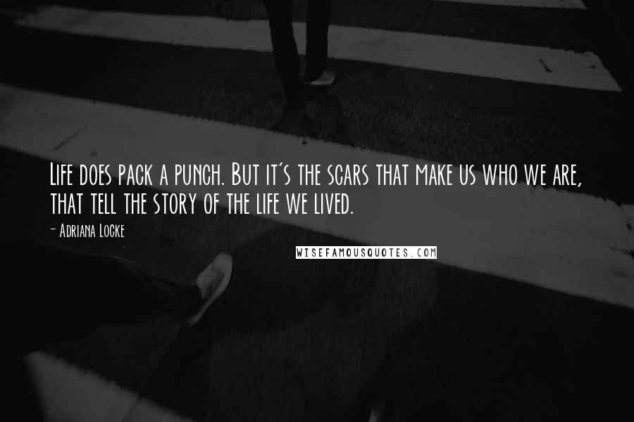 Adriana Locke Quotes: Life does pack a punch. But it's the scars that make us who we are, that tell the story of the life we lived.