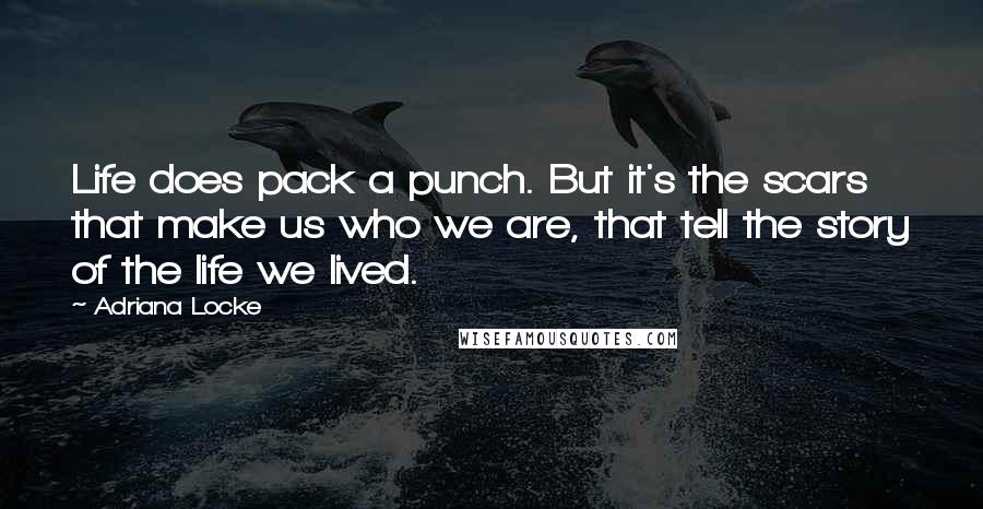 Adriana Locke Quotes: Life does pack a punch. But it's the scars that make us who we are, that tell the story of the life we lived.