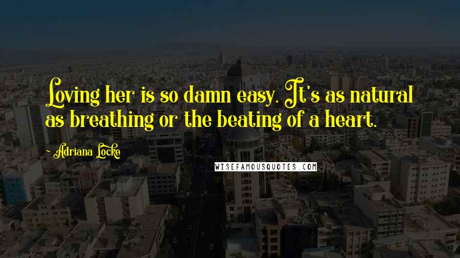 Adriana Locke Quotes: Loving her is so damn easy. It's as natural as breathing or the beating of a heart.