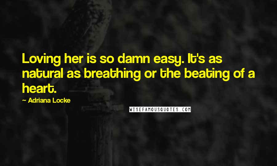 Adriana Locke Quotes: Loving her is so damn easy. It's as natural as breathing or the beating of a heart.