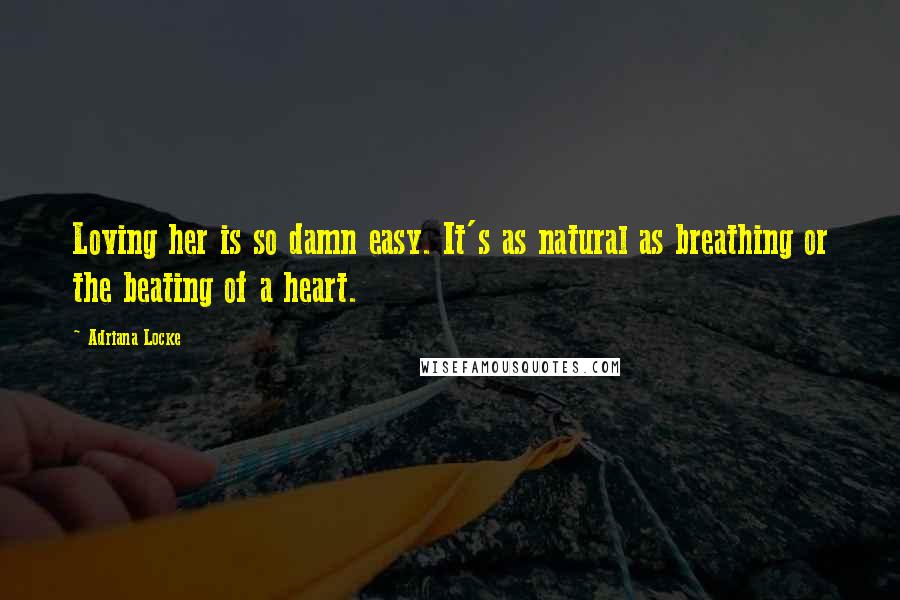 Adriana Locke Quotes: Loving her is so damn easy. It's as natural as breathing or the beating of a heart.