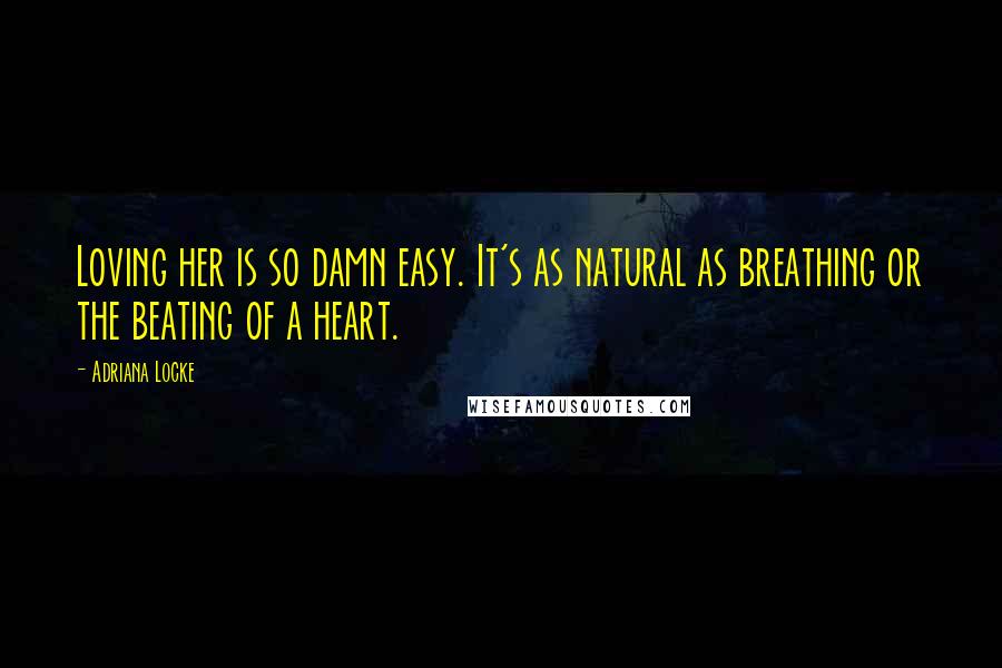 Adriana Locke Quotes: Loving her is so damn easy. It's as natural as breathing or the beating of a heart.