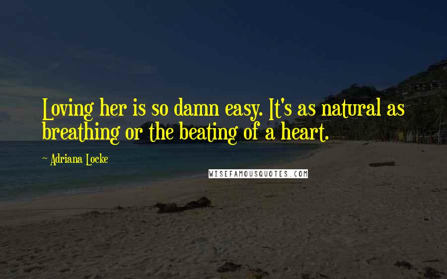 Adriana Locke Quotes: Loving her is so damn easy. It's as natural as breathing or the beating of a heart.