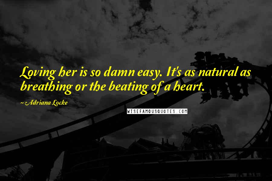 Adriana Locke Quotes: Loving her is so damn easy. It's as natural as breathing or the beating of a heart.