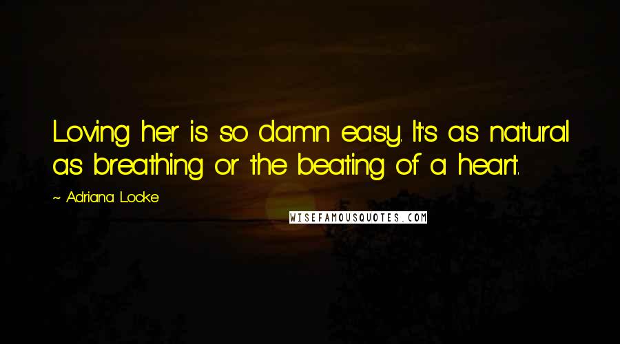 Adriana Locke Quotes: Loving her is so damn easy. It's as natural as breathing or the beating of a heart.