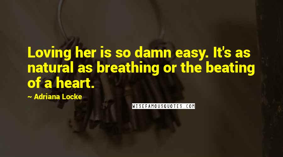 Adriana Locke Quotes: Loving her is so damn easy. It's as natural as breathing or the beating of a heart.