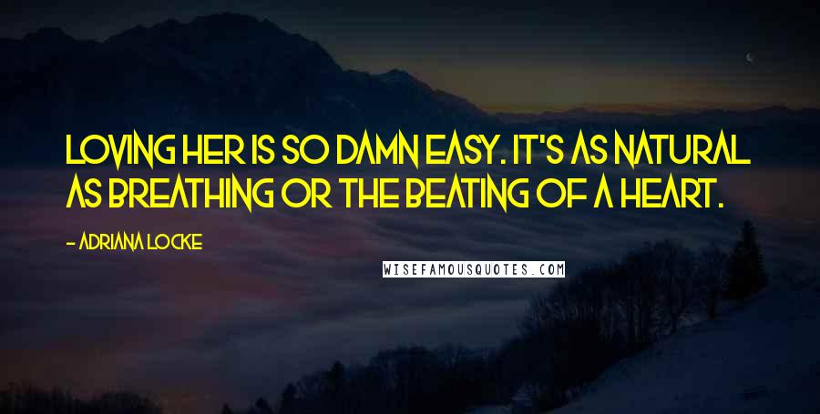 Adriana Locke Quotes: Loving her is so damn easy. It's as natural as breathing or the beating of a heart.